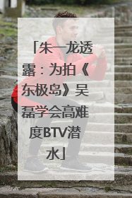 朱一龙透露：为拍《东极岛》吴磊学会高难度BTV潜水