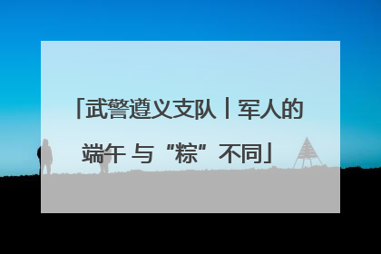 武警遵义支队︱军人的端午 与“粽”不同