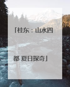 桂东：山水四都 夏日探奇