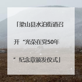 梁山县水泊街道召开“光荣在党50年”纪念章颁发仪式
