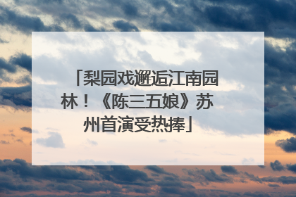 梨园戏邂逅江南园林！《陈三五娘》苏州首演受热捧