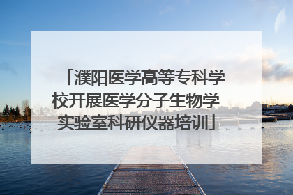 濮阳医学高等专科学校开展医学分子生物学实验室科研仪器培训