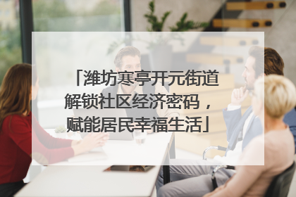 潍坊寒亭开元街道解锁社区经济密码，赋能居民幸福生活