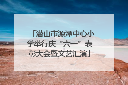 潜山市源潭中心小学举行庆“六一”表彰大会暨文艺汇演