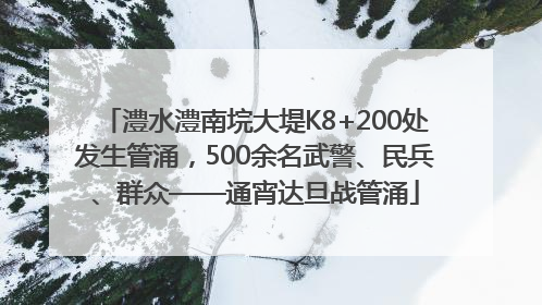 澧水澧南垸大堤K8+200处发生管涌，500余名武警、民兵、群众——通宵达旦战管涌