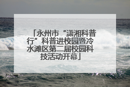 永州市“潇湘科普行”科普进校园暨冷水滩区第二届校园科技活动开幕