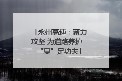 永州高速：聚力攻坚 为道路养护“夏”足功夫