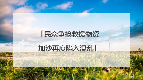 民众争抢救援物资 加沙再度陷入混乱