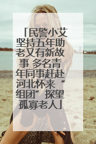 民警小艾坚持五年助老又有新故事 多名青年同事赶赴河北怀来“组团”探望孤寡老人
