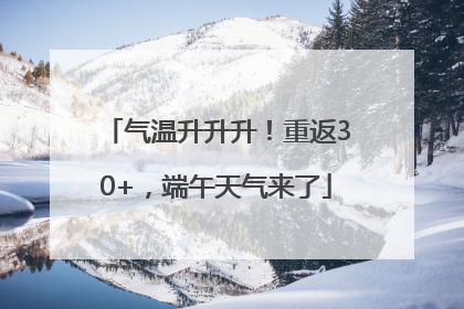 气温升升升！重返30+，端午天气来了