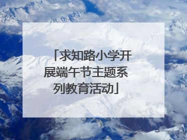 求知路小学开展端午节主题系列教育活动