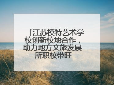江苏模特艺术学校创新校地合作，助力地方文旅发展 一所职校带旺一个街区