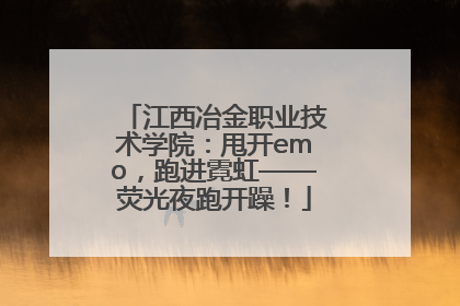 江西冶金职业技术学院：甩开emo，跑进霓虹——荧光夜跑开躁！