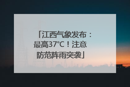 江西气象发布：最高37℃！注意防范阵雨突袭