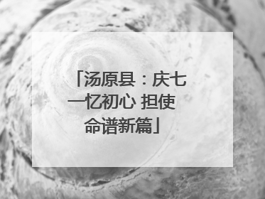 汤原县：庆七一忆初心 担使命谱新篇