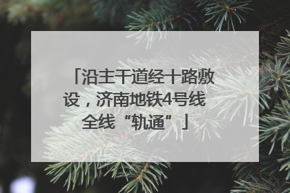 沿主干道经十路敷设，济南地铁4号线全线“轨通”