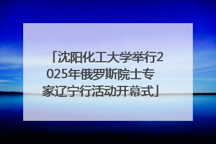 沈阳化工大学举行2025年俄罗斯院士专家辽宁行活动开幕式