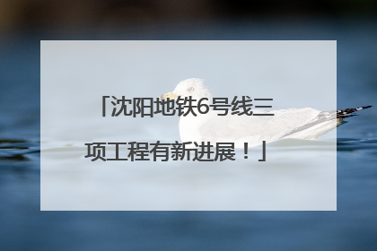沈阳地铁6号线三项工程有新进展！