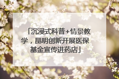 沉浸式科普+情景教学，昆明创新开展医保基金宣传进药店