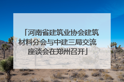 河南省建筑业协会建筑材料分会与中建三局交流座谈会在郑州召开