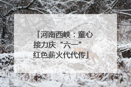 河南西峡：童心接力庆“六一” 红色薪火代代传