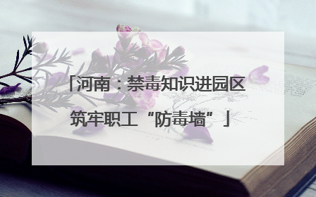 河南：禁毒知识进园区 筑牢职工“防毒墙”