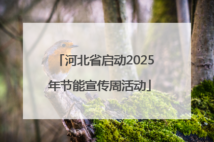 河北省启动2025年节能宣传周活动