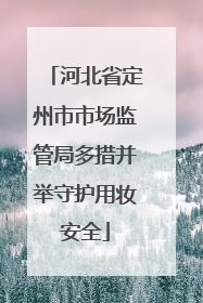 河北省定州市市场监管局多措并举守护用妆安全