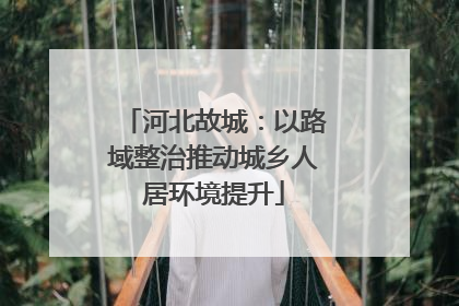 河北故城：以路域整治推动城乡人居环境提升
