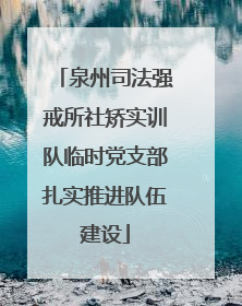 泉州司法强戒所社矫实训队临时党支部扎实推进队伍建设