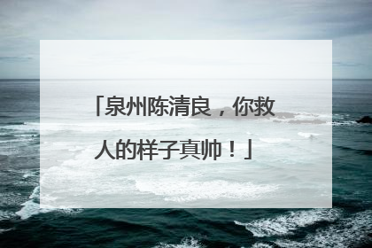泉州陈清良，你救人的样子真帅！