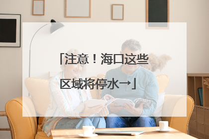 注意！海口这些区域将停水→