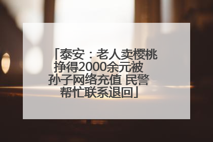 泰安：老人卖樱桃挣得2000余元被孙子网络充值 民警帮忙联系退回
