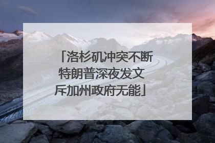 洛杉矶冲突不断 特朗普深夜发文斥加州政府无能