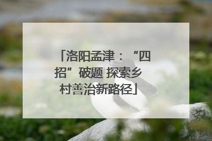 洛阳孟津：“四招”破题 探索乡村善治新路径