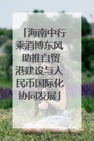 海南中行乘消博东风 助推自贸港建设与人民币国际化协同发展