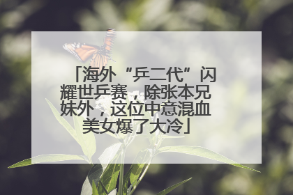 海外“乒二代”闪耀世乒赛，除张本兄妹外，这位中意混血美女爆了大冷