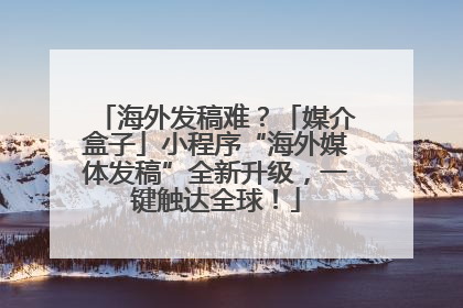 海外发稿难？「媒介盒子」小程序“海外媒体发稿”全新升级，一键触达全球！