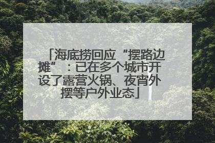 海底捞回应“摆路边摊”：已在多个城市开设了露营火锅、夜宵外摆等户外业态