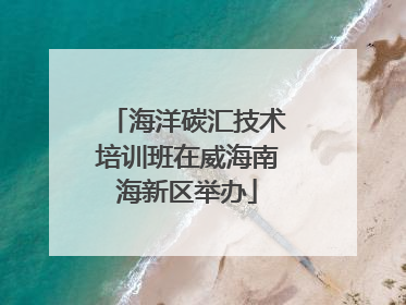 海洋碳汇技术培训班在威海南海新区举办