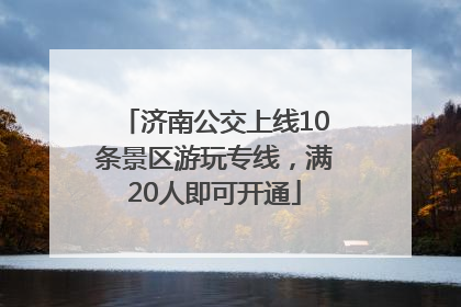 济南公交上线10条景区游玩专线，满20人即可开通