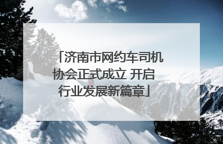 济南市网约车司机协会正式成立 开启行业发展新篇章