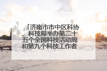 济南市市中区科协、科技局举办第二十五个全国科技活动周和第九个科技工作者日主场活动
