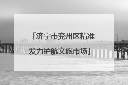 济宁市兖州区精准发力护航文旅市场