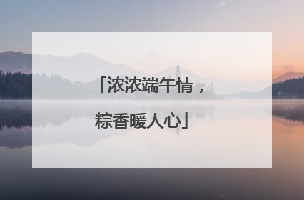 浓浓端午情，粽香暖人心