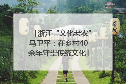浙江“文化老农”马卫平：在乡村40余年守望传统文化