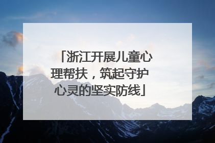 浙江开展儿童心理帮扶，筑起守护心灵的坚实防线