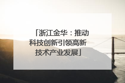 浙江金华：推动科技创新引领高新技术产业发展