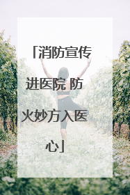 消防宣传进医院 防火妙方入医心