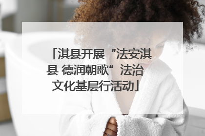 淇县开展“法安淇县 德润朝歌”法治文化基层行活动